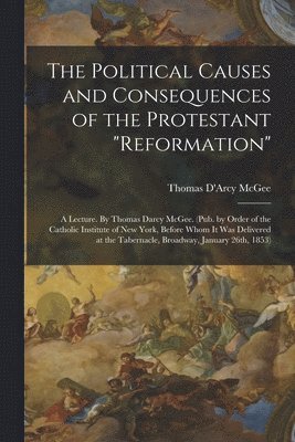 bokomslag The Political Causes and Consequences of the Protestant &quot;reformation&quot;