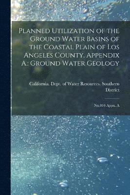 Planned Utilization of the Ground Water Basins of the Coastal Plain of Los Angeles County. Appendix A. 1