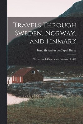 Arthur De Capell Broke - Travels Through Sweden, Norway, and Finmark, Häftad