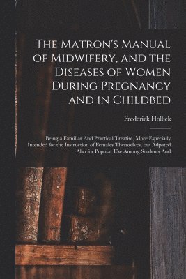 bokomslag Matron's Manual of Midwifery, and the Diseases of Women During Pregnancy and in Childbed