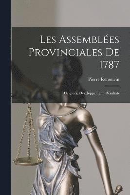 Les Assemblées provinciales de 1787; origines, développement, résultats