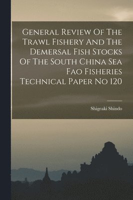 Shigeaki Shindo - General Review Of The Trawl Fishery And The Demersal Fish Stocks Of The South China Sea Fao Fisheries Technical Paper No 120, Häftad