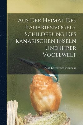 bokomslag Aus der Heimat des Kanarienvogels. Schilderung des Kanarischen Inseln und ihrer Vogelwelt