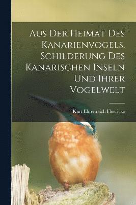 Aus der Heimat des Kanarienvogels. Schilderung des Kanarischen Inseln und ihrer Vogelwelt
