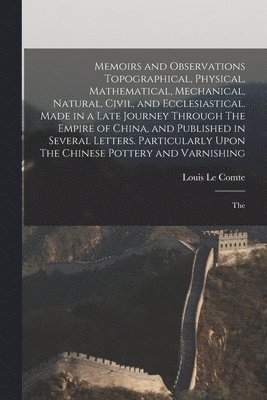 bokomslag Memoirs and Observations Topographical, Physical, Mathematical, Mechanical, Natural, Civil, and Ecclesiastical. Made in a Late Journey Through The Empire of China, and Published in Several Letters....