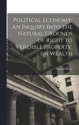 bokomslag Political Economy. An Inquiry Into the Natural Grounds of Right to Vendible Property, or Wealth