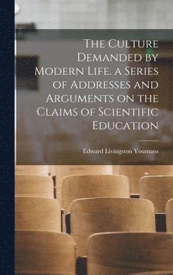 The Culture Demanded by Modern Life. a Series of Addresses and Arguments on the Claims of Scientific Education 1