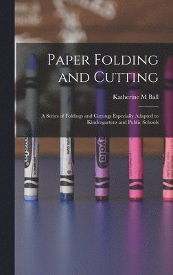 bokomslag Paper Folding and Cutting; a Series of Foldings and Cuttings Especially Adapted to Kindergartens and Public Schools