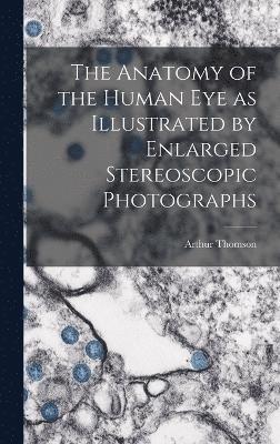 The Anatomy of the Human eye as Illustrated by Enlarged Stereoscopic Photographs 1