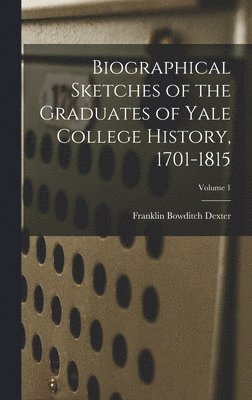 Franklin Bowditch Dexter - Biographical Sketches of the Graduates of Yale College History, 1701-1815; Volume 1, Inbunden