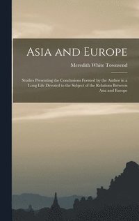 bokomslag Asia and Europe; Studies Presenting the Conclusions Formed by the Author in a Long Life Devoted to the Subject of the Relations Between Asia and Europe