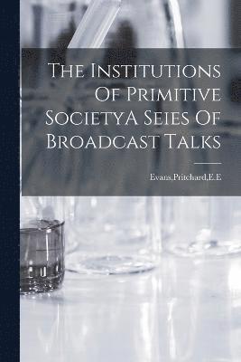 The Institutions Of Primitive SocietyA Seies Of Broadcast Talks 1