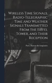 bokomslag Wireless Time Signals. Radio-telegraphic Time and Weather Signals Transmitted From the Eiffel Tower, and Their Reception
