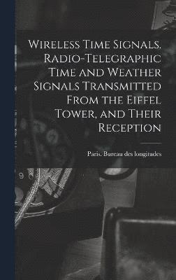 bokomslag Wireless Time Signals. Radio-telegraphic Time and Weather Signals Transmitted From the Eiffel Tower, and Their Reception