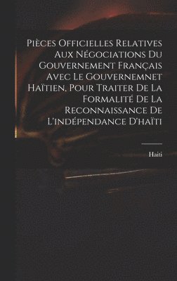 Haiti - Pièces Officielles Relatives Aux Négociations Du Gouvernement Français Avec Le Gouvernemnet Haïtien, Pour Traiter De La Formalité De La Reconnaissance De L'indépendance D'haïti, Inbunden