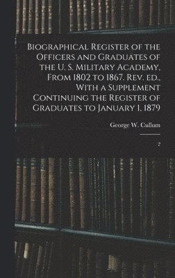 George W 1809-1892 Cullum, George W. 1809-1892 Cullum, George W. Cullum - Biographical Register of the Officers and Graduates of the U. S. Military Academy, From 1802 to 1867. Rev. ed., With a Supplement Continuing the Register of Graduates to January 1, 1879, Inbunden