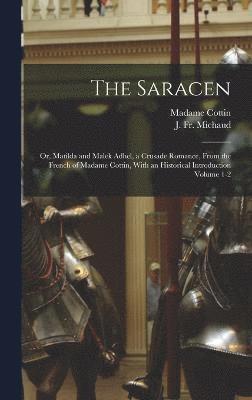 bokomslag The Saracen; or, Matilda and Malek Adhel, a Crusade Romance, From the French of Madame Cottin, With an Historical Introduction Volume 1-2