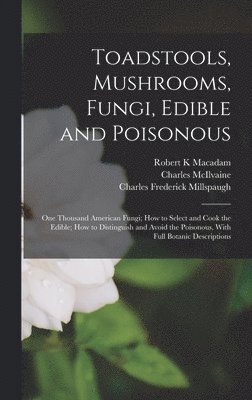 bokomslag Toadstools, Mushrooms, Fungi, Edible and Poisonous; one Thousand American Fungi; how to Select and Cook the Edible; how to Distinguish and Avoid the Poisonous, With Full Botanic Descriptions