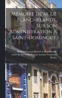 bokomslag Mmoire De M. De Blanchelande, Sur Son Administration  Saint-domingue.