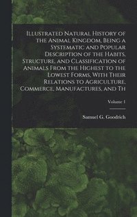 bokomslag Illustrated Natural History of the Animal Kingdom, Being a Systematic and Popular Description of the Habits, Structure, and Classification of Animals From the Highest to the Lowest Forms, With Their