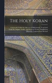 bokomslag The Holy Koran; Commonly Called the Alcoran of Mohammed. Translated From the Original Arabic, and With the Former Translations Diligently Compared and Revised