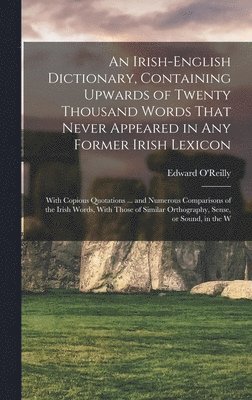 Edward O'Reilly - Irish-English Dictionary, Containing Upwards of Twenty Thousand Words That Never Appeared in any Former Irish Lexicon, Inbunden