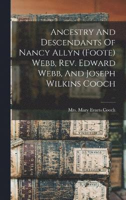 Ancestry And Descendants Of Nancy Allyn (foote) Webb, Rev. Edward Webb, And Joseph Wilkins Cooch 1