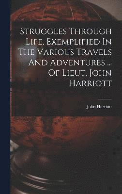 Struggles Through Life, Exemplified In The Various Travels And Adventures ... Of Lieut. John Harriott 1