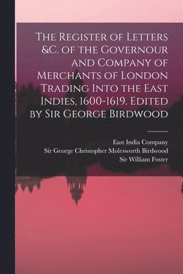 George Christopher Molesworth Birdwood, William Foster, East India Company - Register of Letters &c. of the Governour and Company of Merchants of London Trading Into the East Indies, 1600-1619. Edited by Sir George Birdwood, Häftad