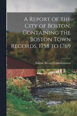 Boston Record Commissioners - Report of the City of Boston, Containing the Boston Town Records, 1758 to 1769, Häftad