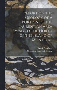 bokomslag Report on the Geology of a Portion of the Laurentian Area Lying to the North of the Island of Montreal