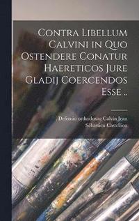 bokomslag Contra libellum Calvini in quo ostendere conatur haereticos jure gladij coercendos esse ..