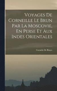bokomslag Voyages De Corneille Le Brun Par La Moscovie, En Perse Et Aux Indes Orientales