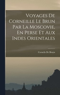 bokomslag Voyages De Corneille Le Brun Par La Moscovie, En Perse Et Aux Indes Orientales