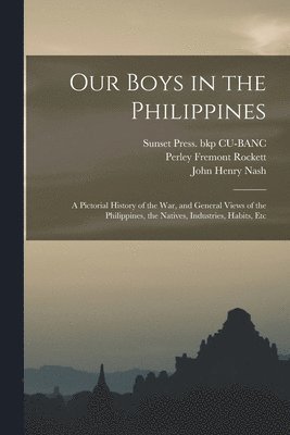 Perley Fremont Rockett, Sunset Press Bkp Cu-Banc, John Henry Nash - Our Boys in the Philippines; a Pictorial History of the war, and General Views of the Philippines, the Natives, Industries, Habits, Etc, Häftad