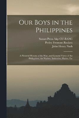 Perley Fremont Rockett, Sunset Press Bkp Cu-Banc, John Henry Nash, Sunset Press. bkp CU-BANC - Our Boys in the Philippines; a Pictorial History of the war, and General Views of the Philippines, the Natives, Industries, Habits, Etc, Häftad