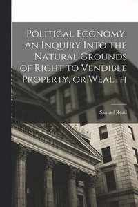 bokomslag Political Economy. An Inquiry Into the Natural Grounds of Right to Vendible Property, or Wealth