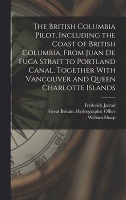 Frederick Jarrad, William Sharp - British Columbia Pilot, Including the Coast of British Columbia, From Juan de Fuca Strait to Portland Canal, Together With Vancouver and Queen Charlotte Islands, Inbunden