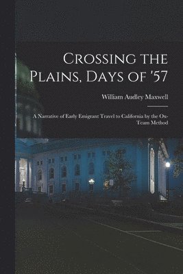 Crossing the Plains, Days of '57; a Narrative of Early Emigrant Travel to California by the Ox-team Method 1