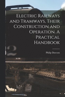 Philip Dawson - Electric Railways and Tramways, Their Construction and Operation. A Practical Handbook, Häftad