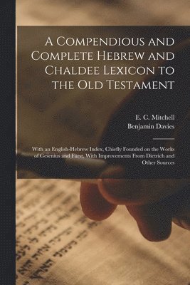 A Compendious and Complete Hebrew and Chaldee Lexicon to the Old Testament; With an English-Hebrew Index, Chiefly Founded on the Works of Gesenius and Frst, With Improvements From Dietrich and 1