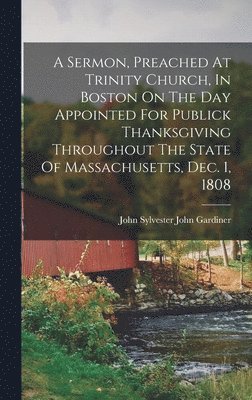 bokomslag Sermon, Preached At Trinity Church, In Boston On The Day Appointed For Publick Thanksgiving Throughout The State Of Massachusetts, Dec. 1, 1808