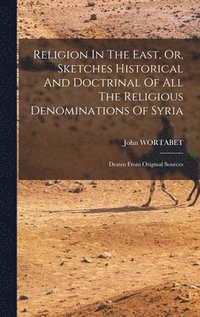 bokomslag Religion In The East, Or, Sketches Historical And Doctrinal Of All The Religious Denominations Of Syria