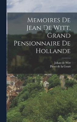 Memoires De Jean De Witt, Grand Pensionnaire De Hollande 1