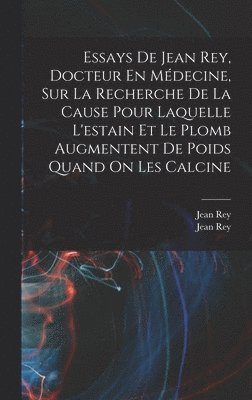 Jean Rey (Chimiste), Jean Rey, Jean Rey (chimiste) - Essays De Jean Rey, Docteur En Médecine, Sur La Recherche De La Cause Pour Laquelle L'estain Et Le Plomb Augmentent De Poids Quand On Les Calcine, Inbunden