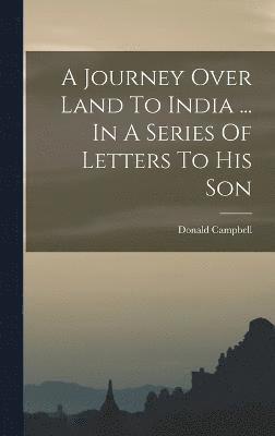 Donald Campbell - Journey Over Land To India ... In A Series Of Letters To His Son, Inbunden