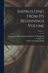 bokomslag Shipbuilding From its Beginnings Volume; Volume 1