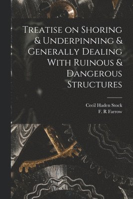 Treatise on Shoring & Underpinning & Generally Dealing With Ruinous & Dangerous Structures 1