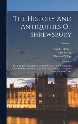 Thomas Phillips, James Bowen - The History And Antiquities Of Shrewsbury: From Its First Foundation To The Present Time, Comprising A Recital Of Occurrences And Remarkable Events, F, Inbunden