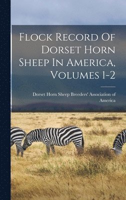 Flock Record Of Dorset Horn Sheep In America, Volumes 1-2 1